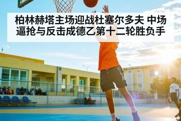 柏林赫塔主场迎战杜塞尔多夫 中场逼抢与反击成德乙第十二轮胜负手